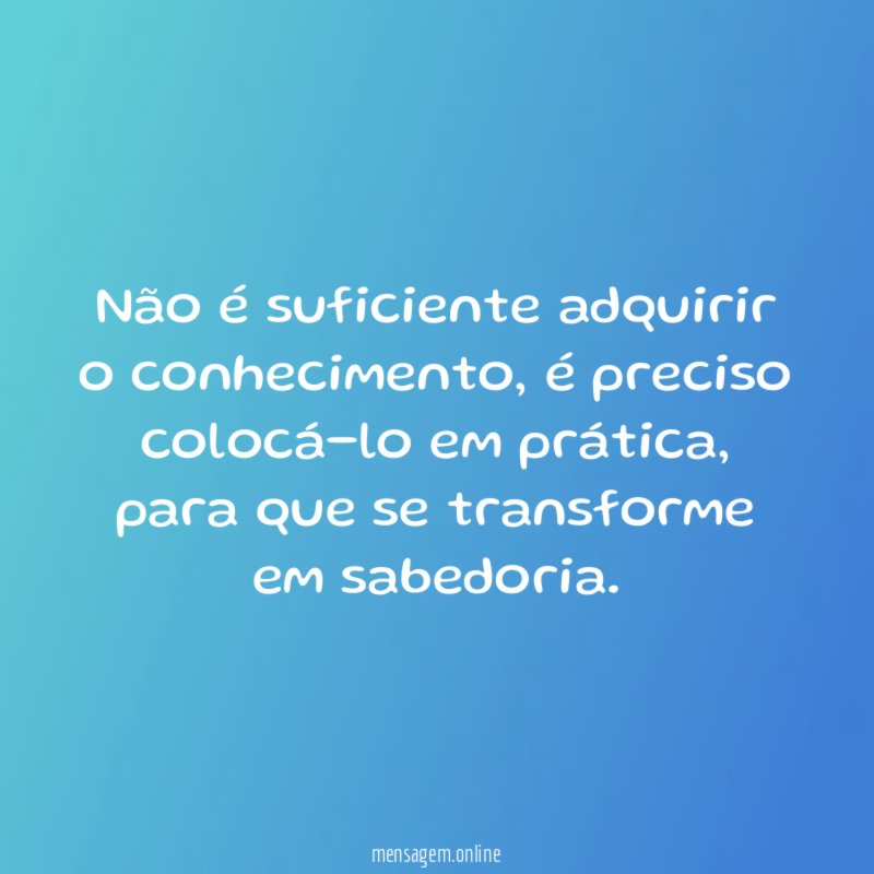 Não é suficiente adquirir o conhecimento