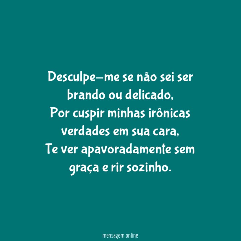 Desculpe-me se não sei ser brando ou delicado