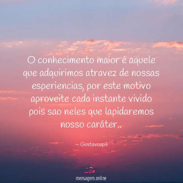 O conhecimento maior é aquele que adquirimos atravez de nossas esperiencias