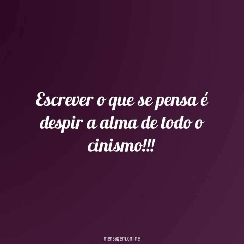 Escrever o que se pensa é despir a alma de todo o cinismo