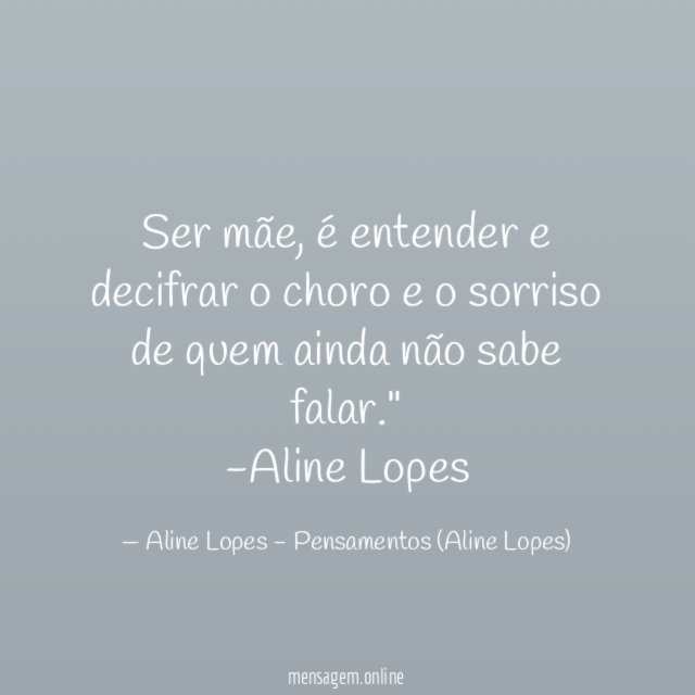"Ser mãe, é entender e decifrar o choro e o sorriso de quem ainda não sabe falar."