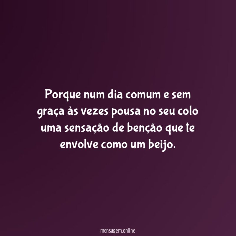 Porque num dia comum e sem graça às