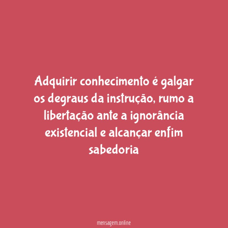 Adquirir conhecimento é galgar os degraus da instrução