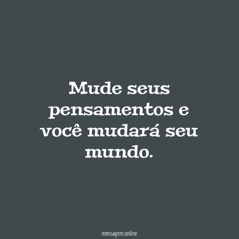 Mude seus pensamentos e você mudará seu mundo