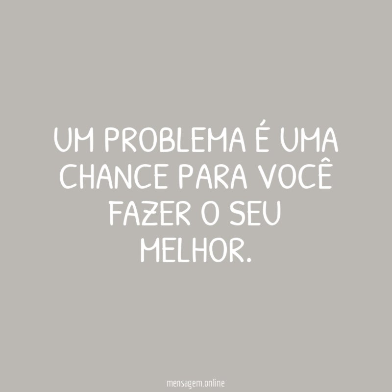Um problema é uma chance para você fazer o seu melhor