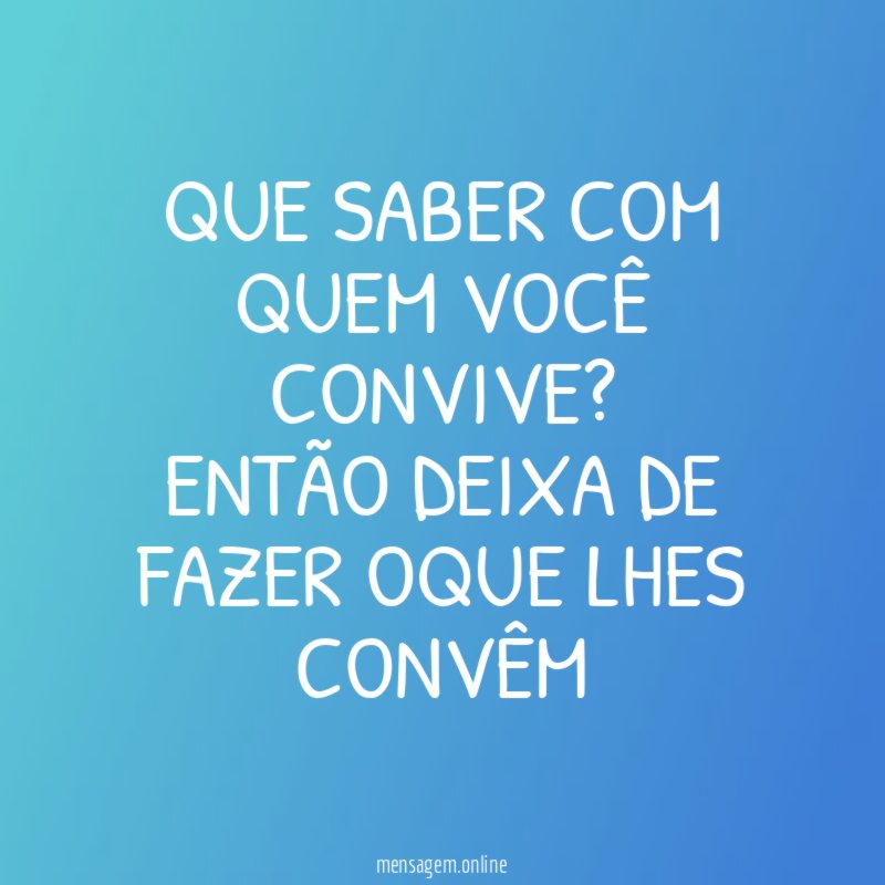 QUE SABER COM QUEM VOCÊ CONVIVE