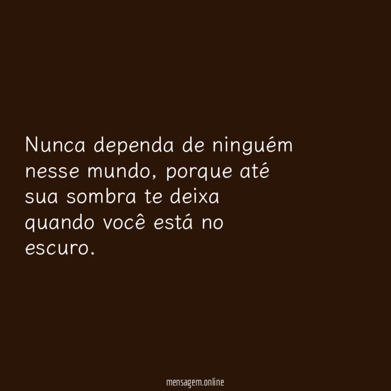 Nunca dependa de ninguém nesse mundo