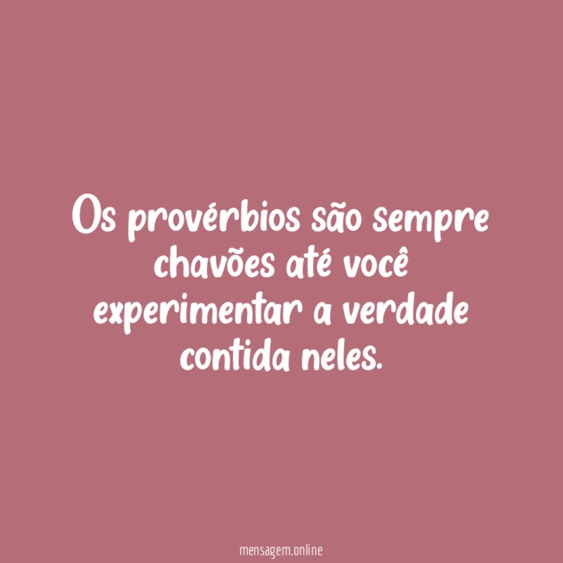 Os provérbios são sempre chavões até você experimentar