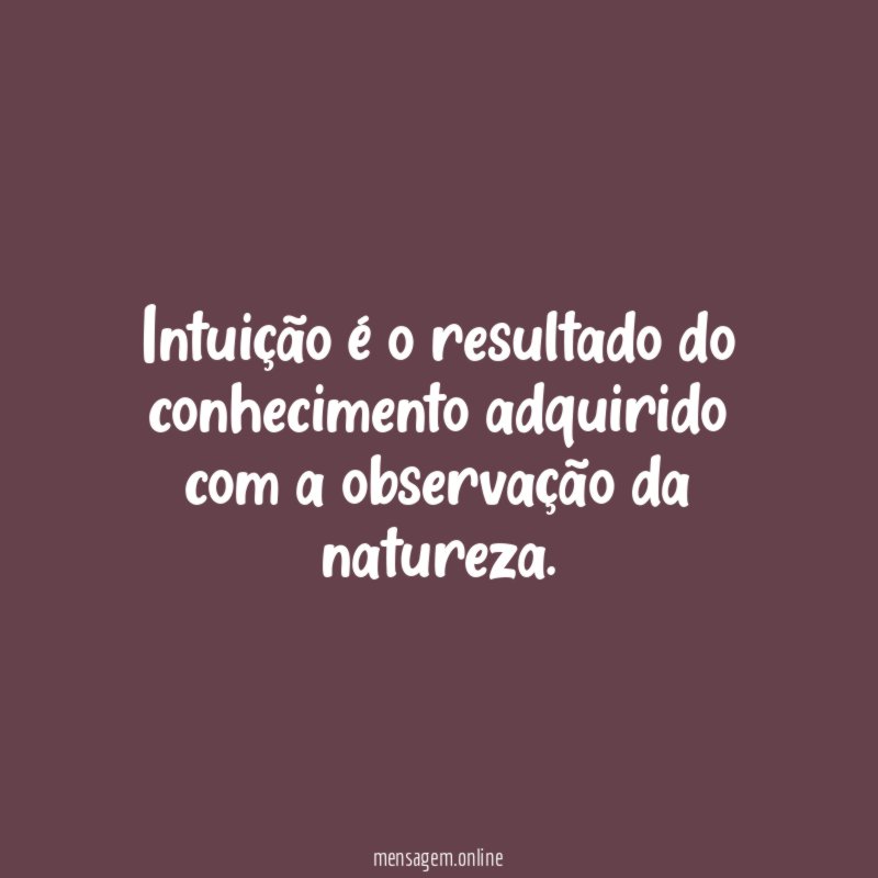 Intuição é o resultado do conhecimento adquirido