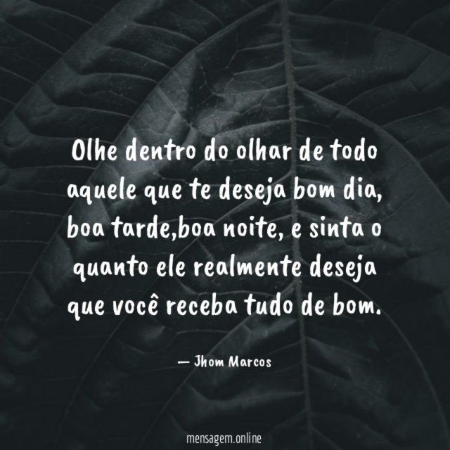 Olhe dentro do olhar de todo aquele que te deseja bom dia