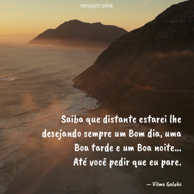 Saiba que distante estarei lhe desejando sempre um Bom dia