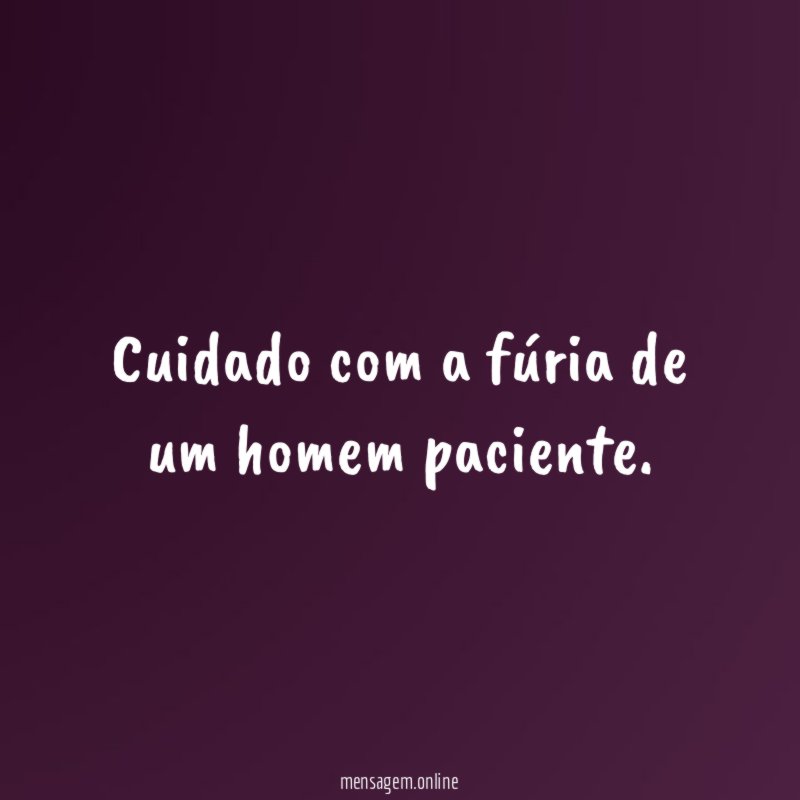 Cuidado com a fúria de um homem paciente