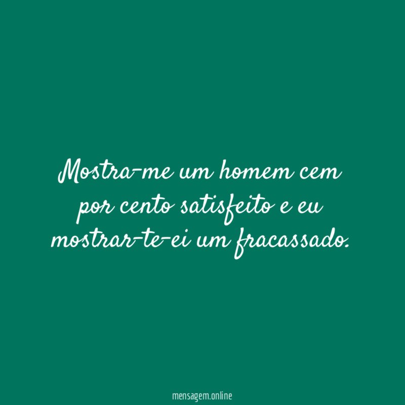 Mostra-me um homem cem por cento satisfeito e eu mostrar-te-ei um fracassado