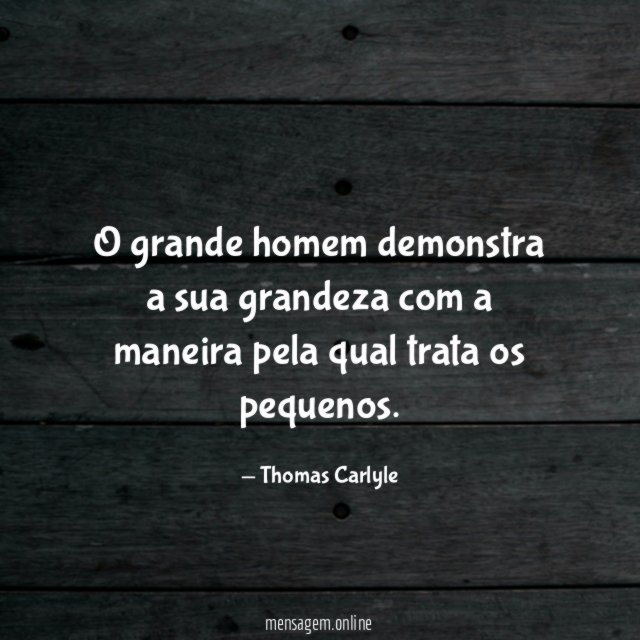 O grande homem demonstra a sua grandeza com