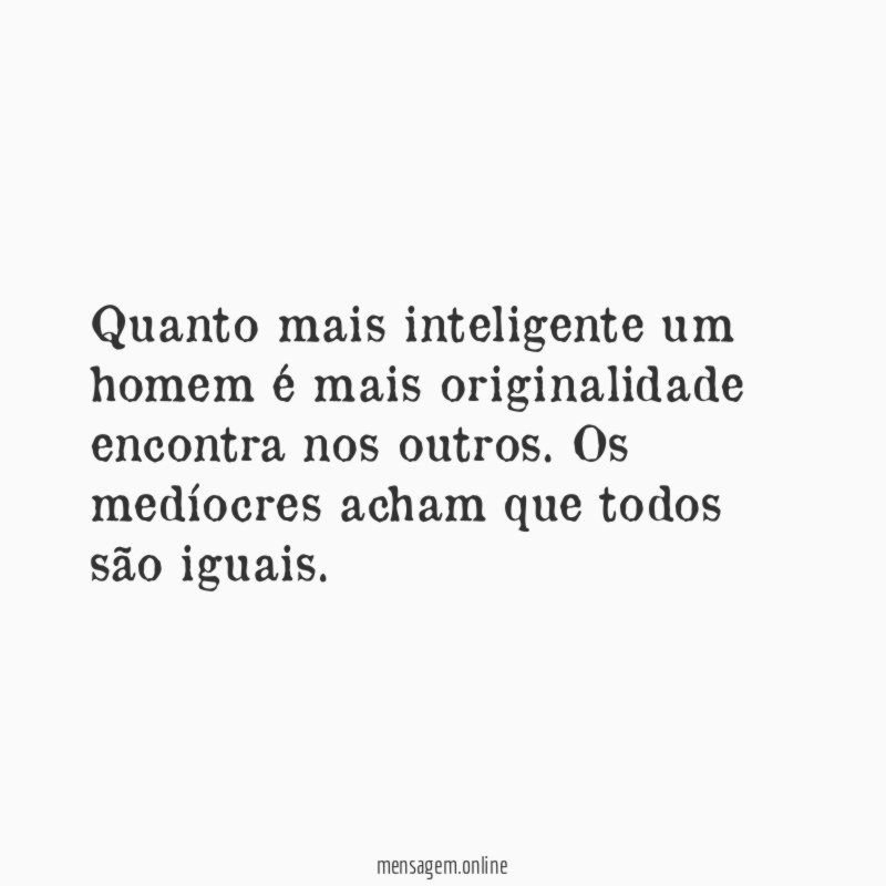 Quanto mais inteligente um homem é mais originalidade encontra nos outros