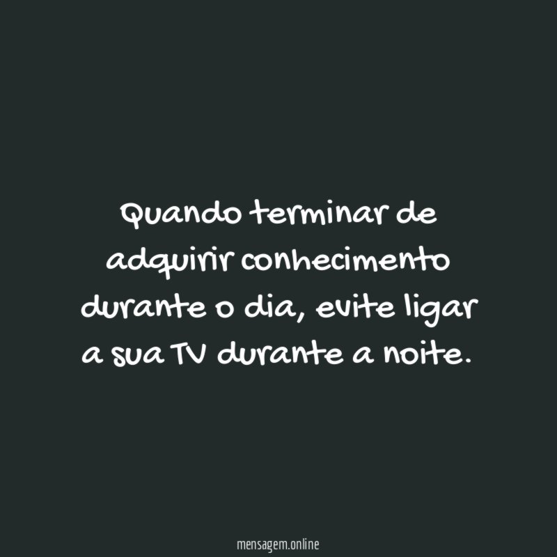 Quando terminar de adquirir conhecimento durante o dia