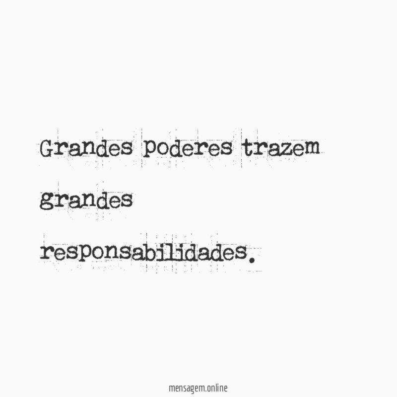 Grandes poderes trazem grandes responsabilidades