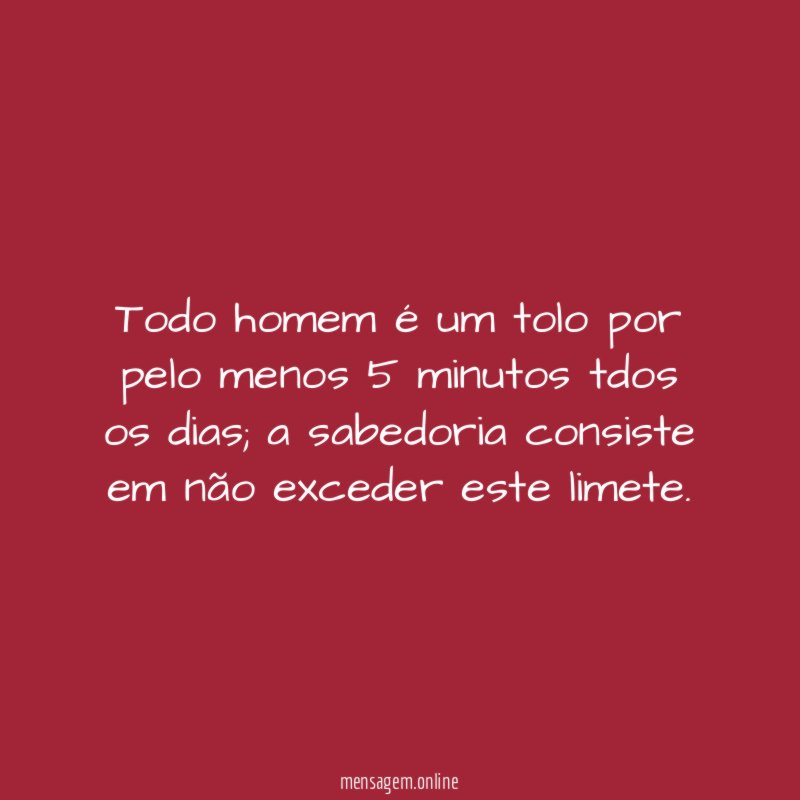 Todo homem é um tolo por pelo menos 5 minutos tdos os dias