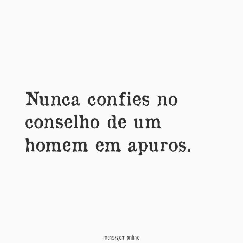 Nunca confies no conselho de um homem em apuros