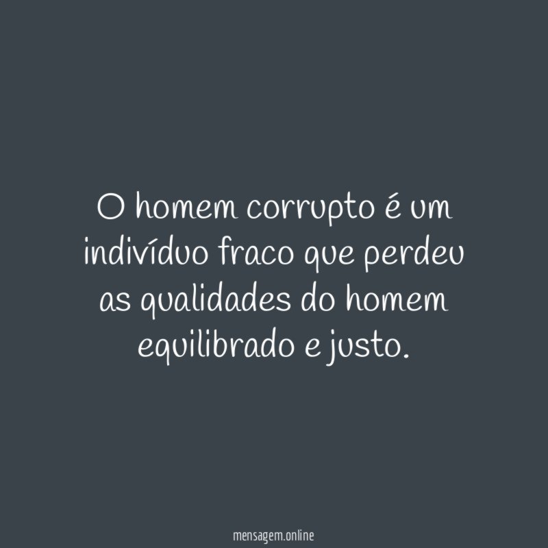 O homem corrupto é um indivíduo fraco que