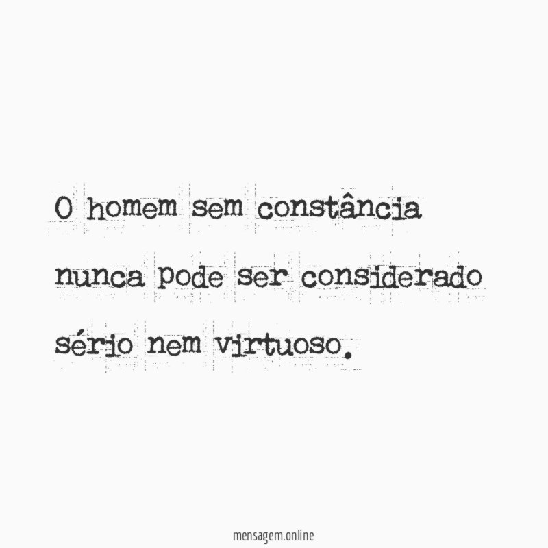 O homem sem constância nunca pode ser considerado