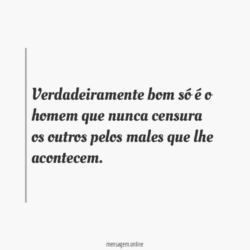 Verdadeiramente bom só é o homem que nunca