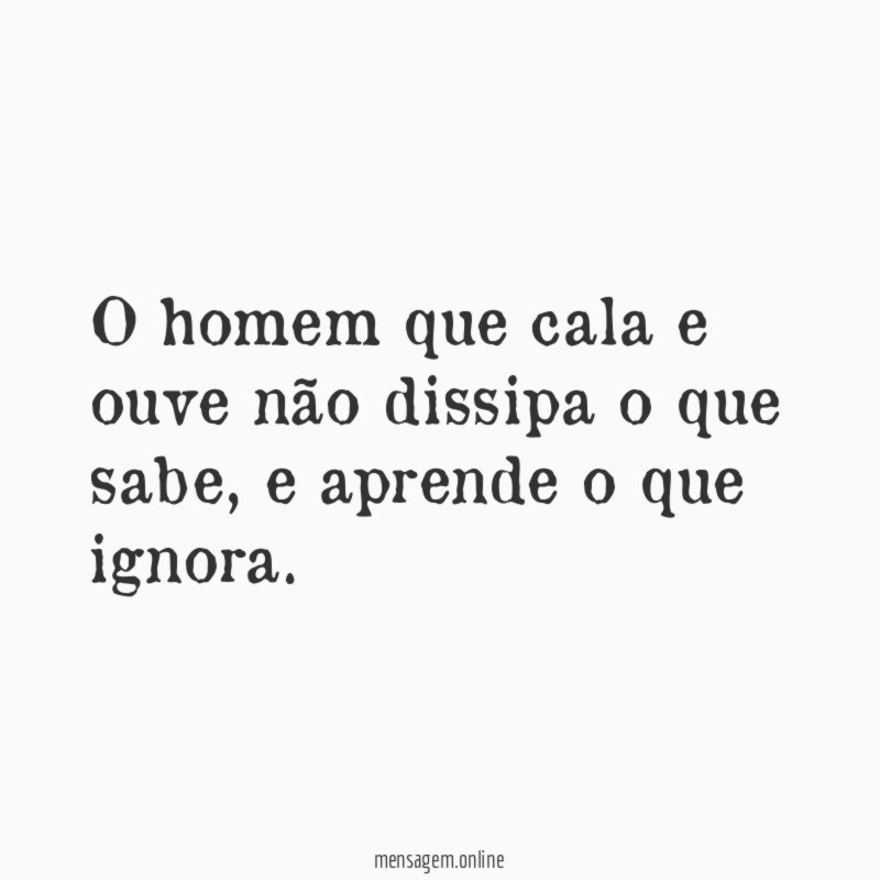 O homem que cala e ouve não dissipa o que sabe