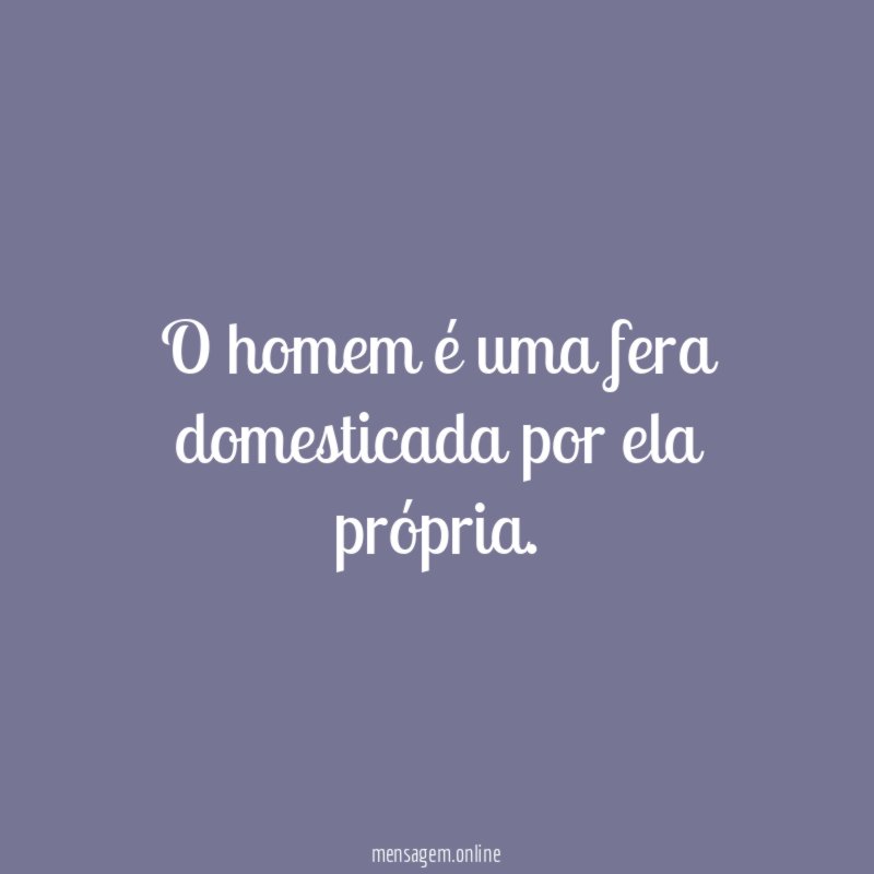 O homem é uma fera domesticada por ela própria