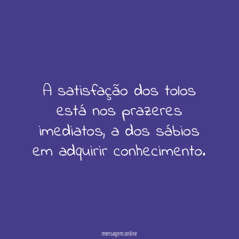 A satisfação dos tolos está nos prazeres imediatos