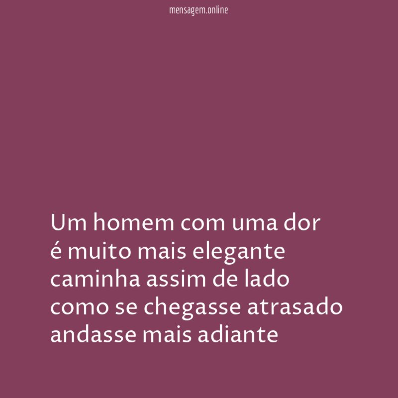um homem com uma dor é muito mais elegante caminha