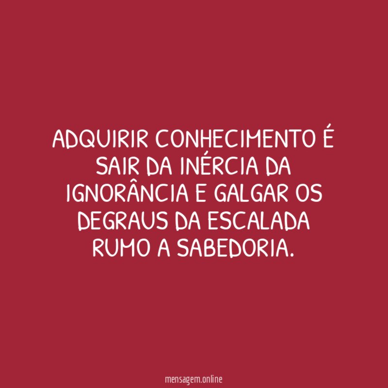 Adquirir conhecimento é sair da inércia da ignorância