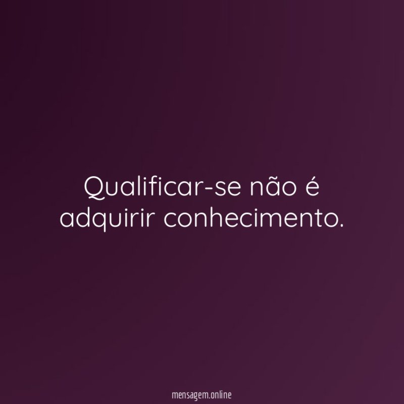 Qualificar-se não é adquirir conhecimento