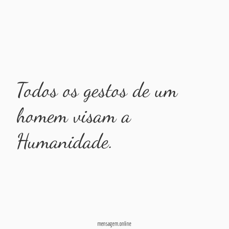 Todos os gestos de um homem visam a Humanidade