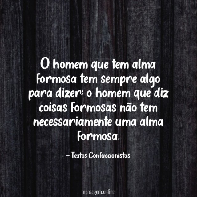 O homem que tem alma formosa tem sempre algo para dizer