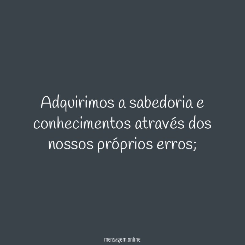 Adquirimos a sabedoria e conhecimentos através dos nossos próprios erros