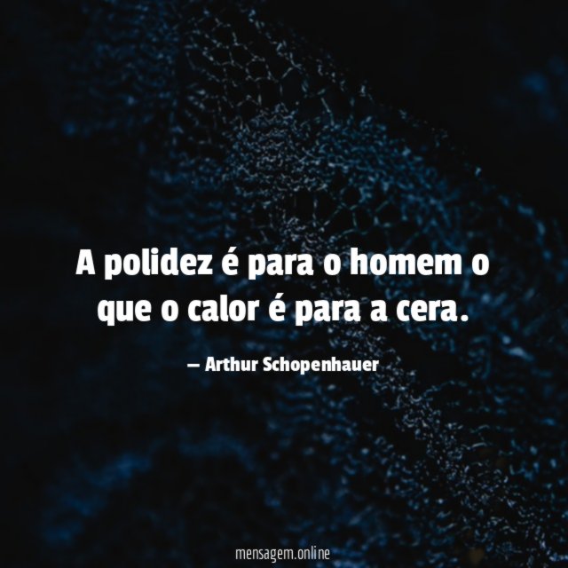A polidez é para o homem o que o calor é para a cera