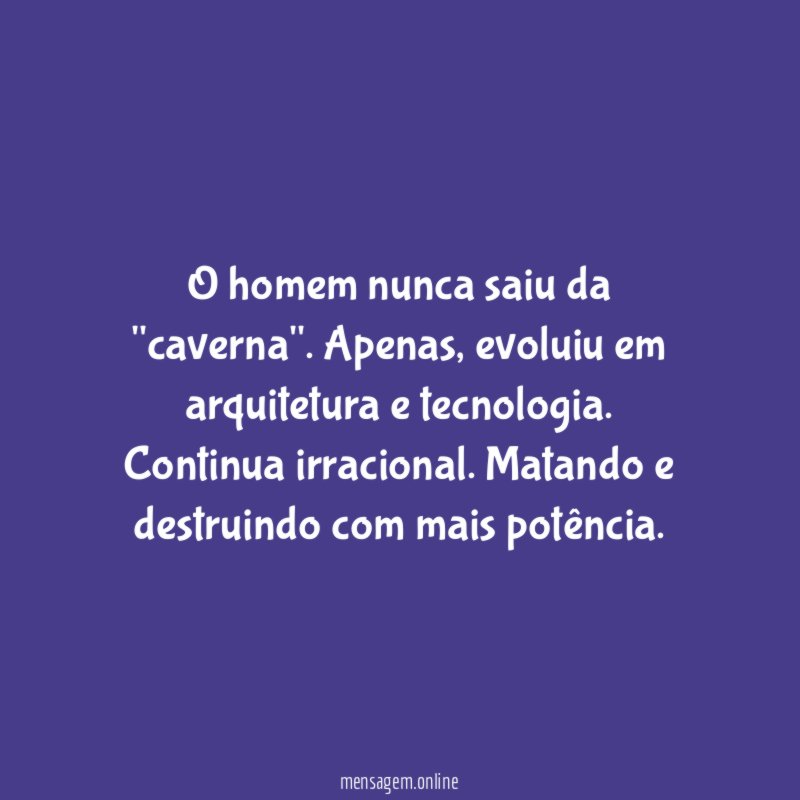 O homem nunca saiu da "caverna"