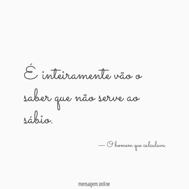 É inteiramente vão o saber que não serve ao sábio