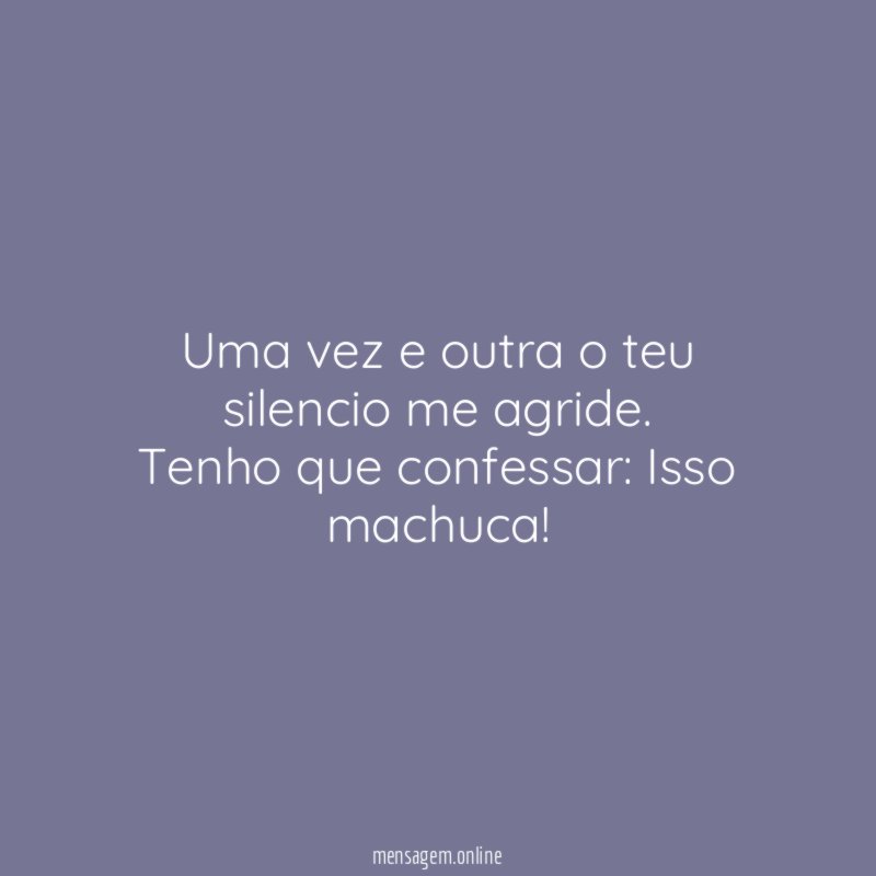Uma vez e outra o teu silencio me agride