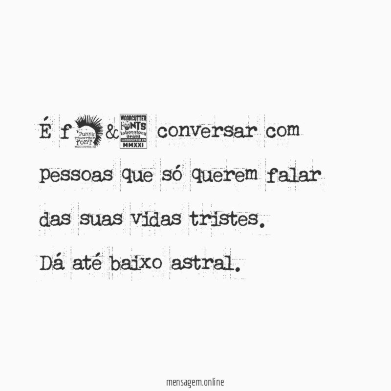 É f*&@ conversar com pessoas que só querem falar das suas vidas tristes
