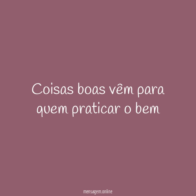 Coisas boas vêm para quem praticar o bem
