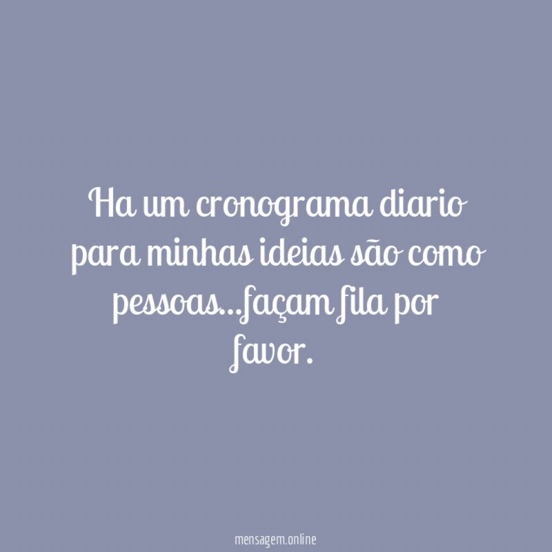 Ha um cronograma diario para minhas ideias são como pessoas