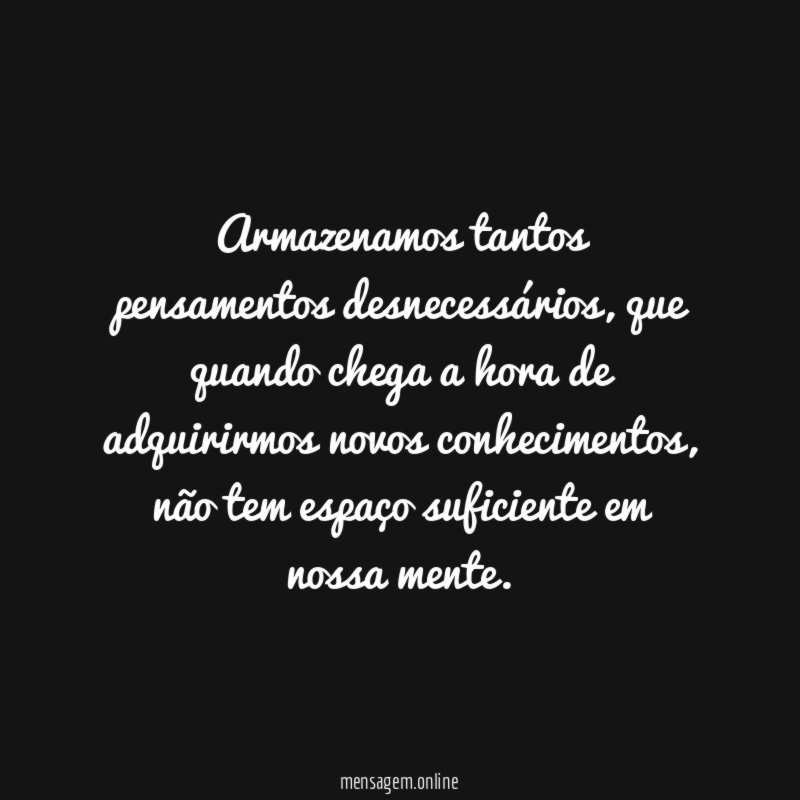 Armazenamos tantos pensamentos desnecessários