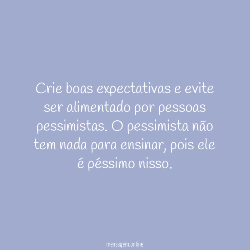 Crie boas expectativas e evite ser alimentado por pessoas pessimistas