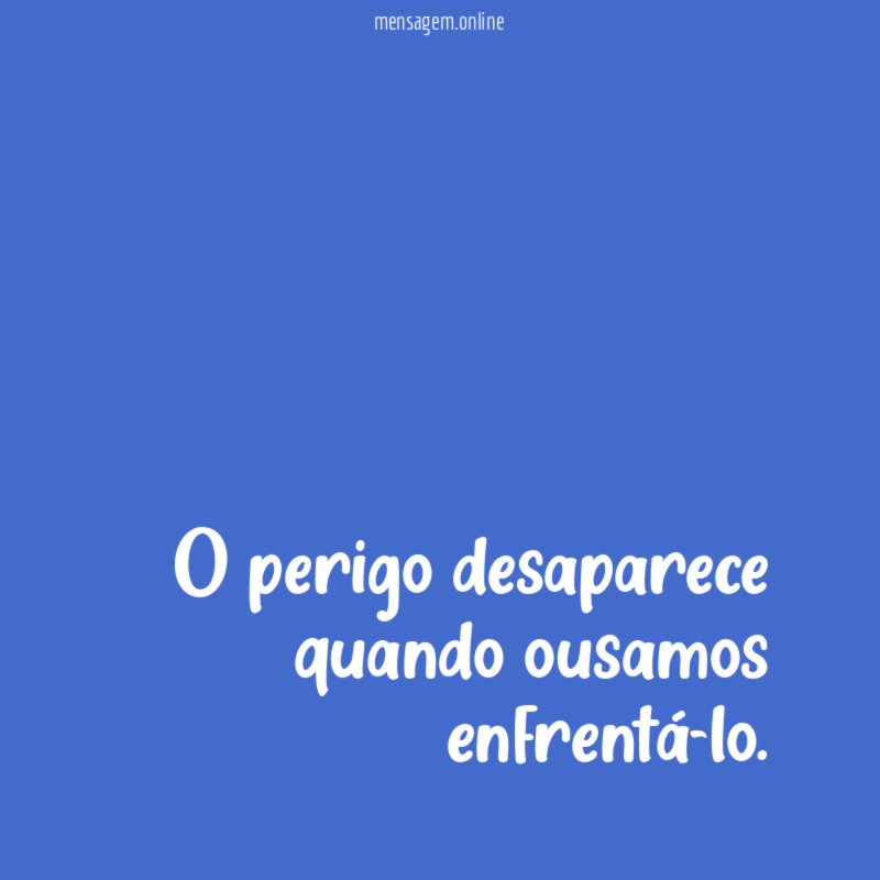 O perigo desaparece quando ousamos enfrentá-lo