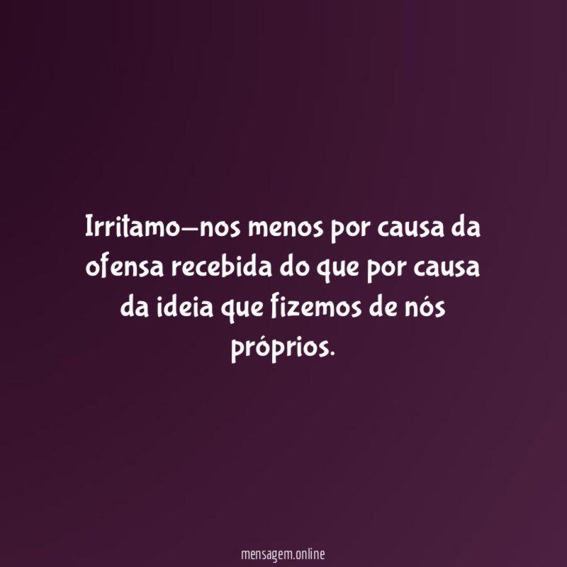 Irritamo-nos menos por causa da ofensa recebida do