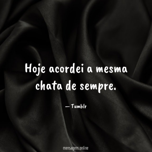 Hoje acordei a mesma chata de sempre