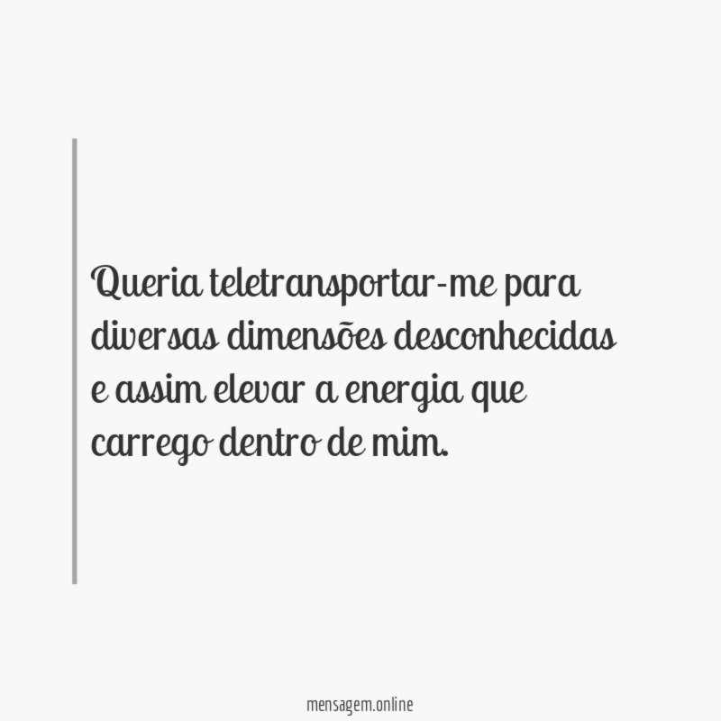 Queria teletransportar-me para diversas dimensões desconhecidas e assim