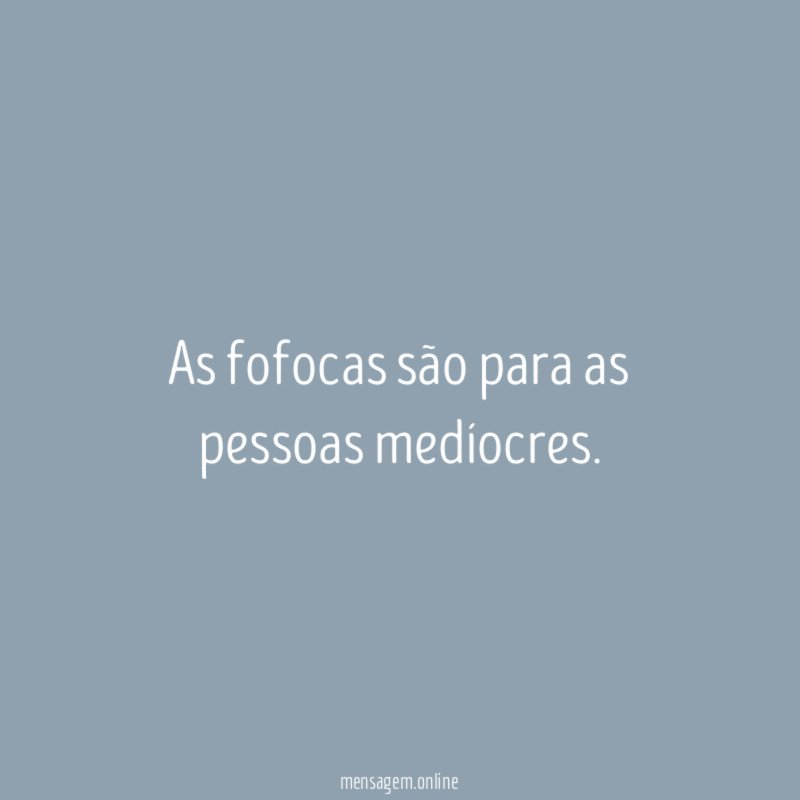 As fofocas são para as pessoas medíocres