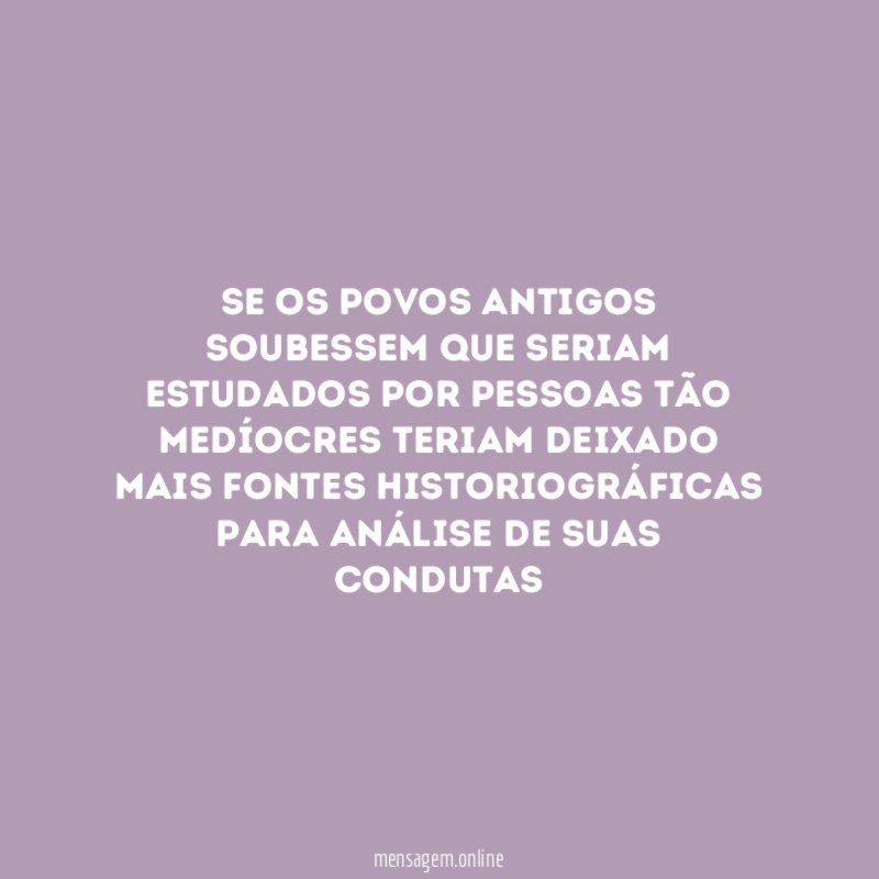 Se os povos antigos soubessem que seriam estudados